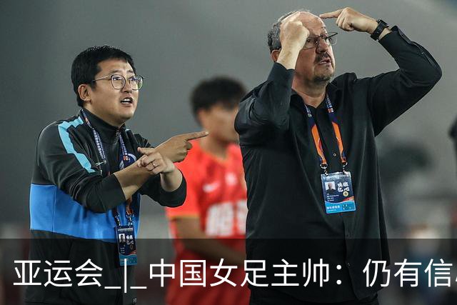 亚运会 | 中国女足主帅：仍有信心以小组头名出线